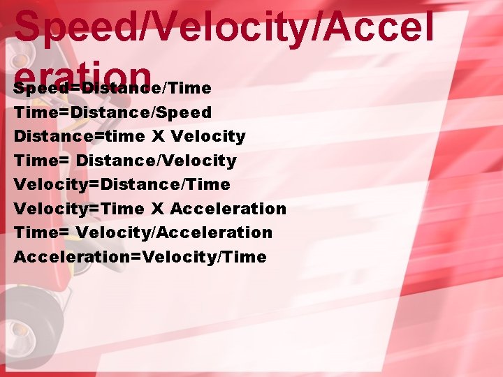 Speed/Velocity/Accel eration Speed=Distance/Time=Distance/Speed Distance=time X Velocity Time= Distance/Velocity=Distance/Time Velocity=Time X Acceleration Time= Velocity/Acceleration=Velocity/Time 