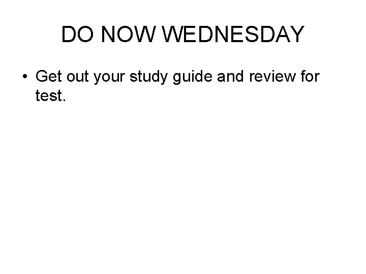 DO NOW WEDNESDAY • Get out your study guide and review for test. 