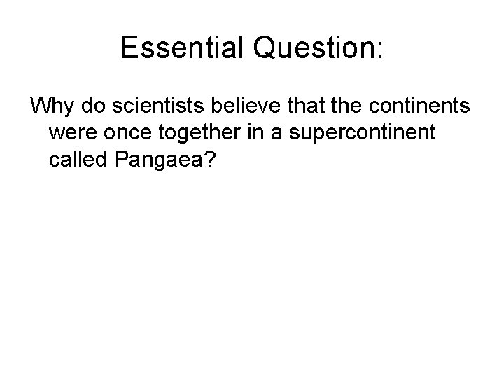 Essential Question: Why do scientists believe that the continents were once together in a