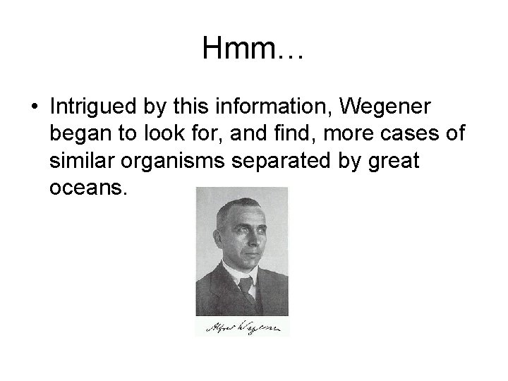 Hmm… • Intrigued by this information, Wegener began to look for, and find, more