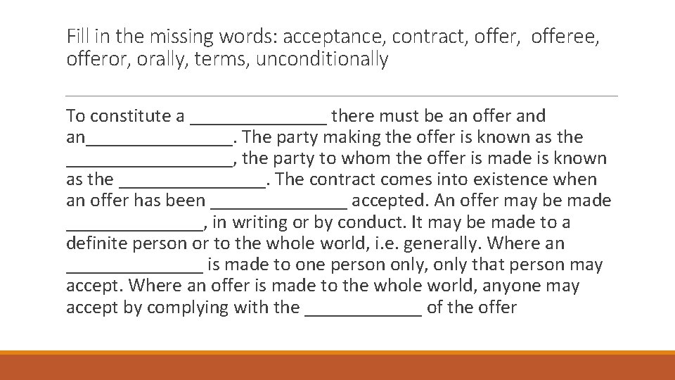 Fill in the missing words: acceptance, contract, offeree, offeror, orally, terms, unconditionally To constitute