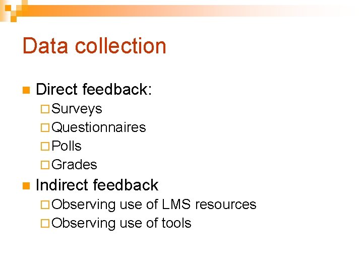 Data collection n Direct feedback: ¨ Surveys ¨ Questionnaires ¨ Polls ¨ Grades n