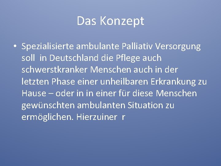 Das Konzept • Spezialisierte ambulante Palliativ Versorgung soll in Deutschland die Pflege auch schwerstkranker