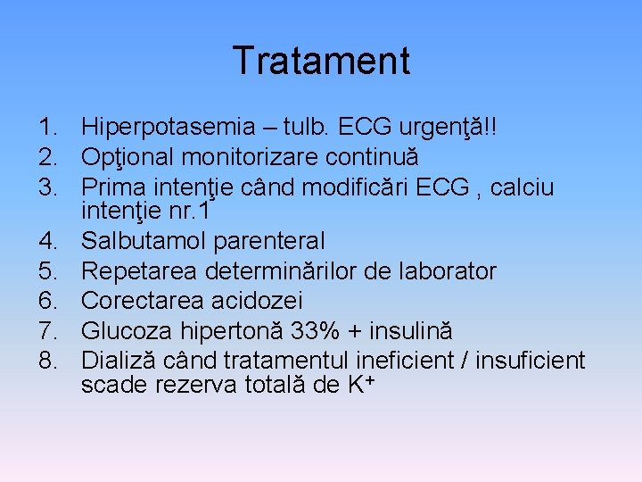 Tratament 1. Hiperpotasemia – tulb. ECG urgenţă!! 2. Opţional monitorizare continuă 3. Prima intenţie