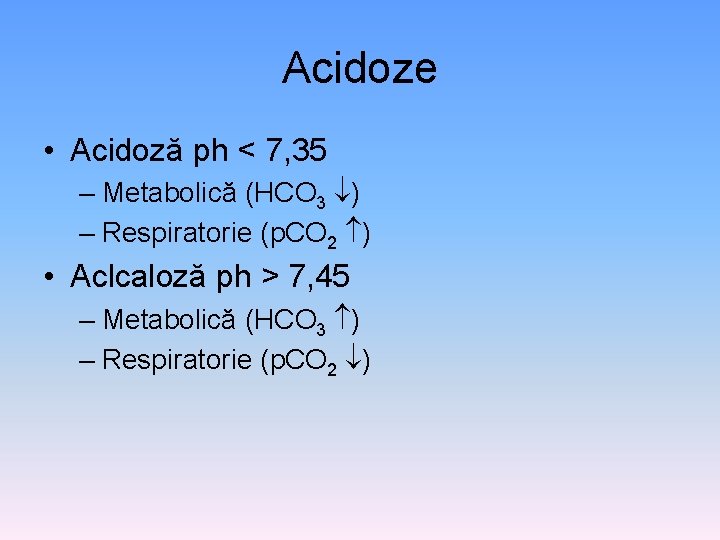 Acidoze • Acidoză ph < 7, 35 – Metabolică (HCO 3 ) – Respiratorie