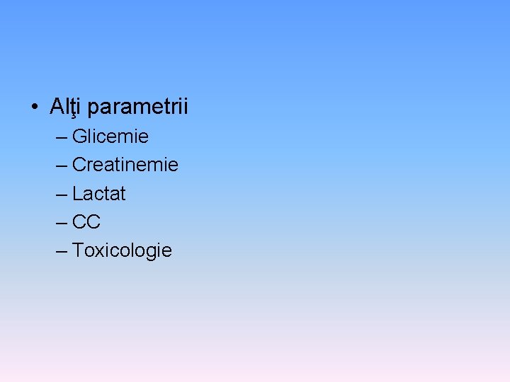  • Alţi parametrii – Glicemie – Creatinemie – Lactat – CC – Toxicologie