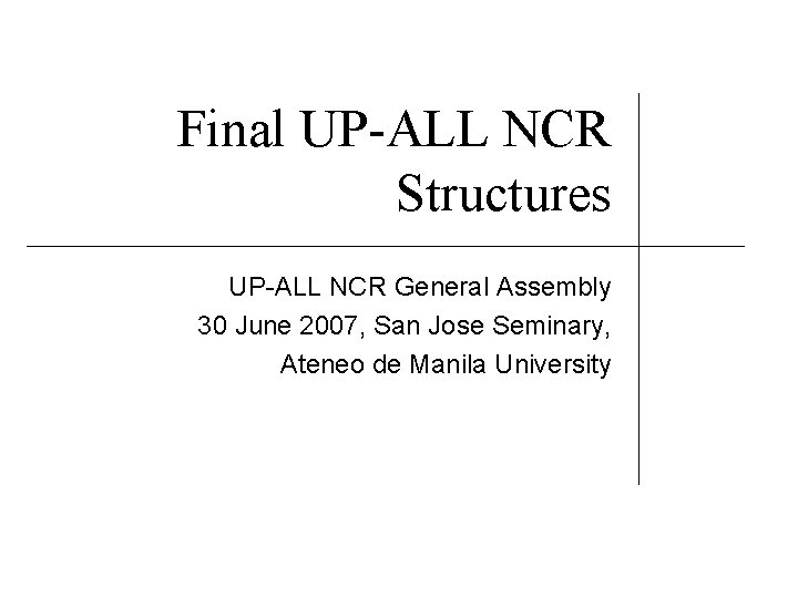 Final UP-ALL NCR Structures UP-ALL NCR General Assembly 30 June 2007, San Jose Seminary,