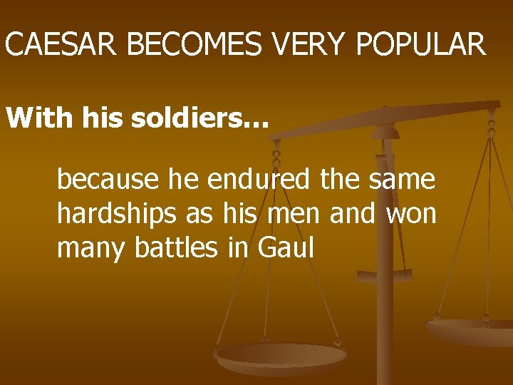 CAESAR BECOMES VERY POPULAR With his soldiers… because he endured the same hardships as