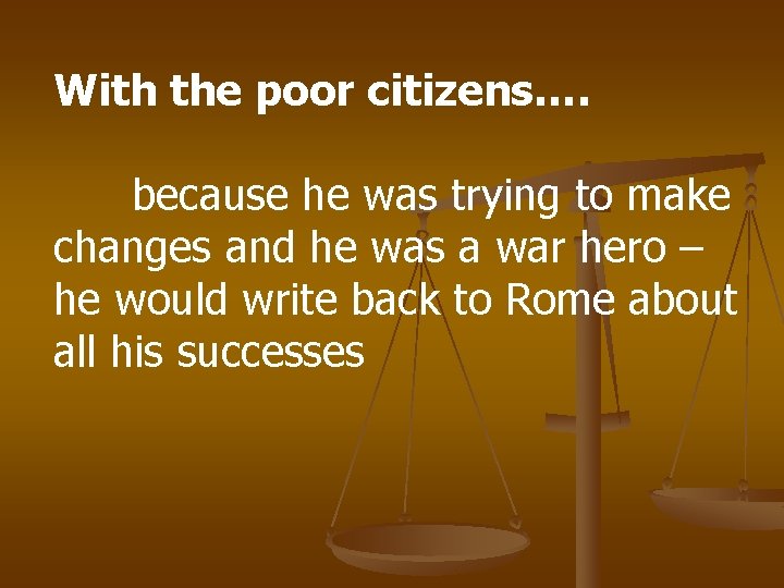 With the poor citizens…. because he was trying to make changes and he was