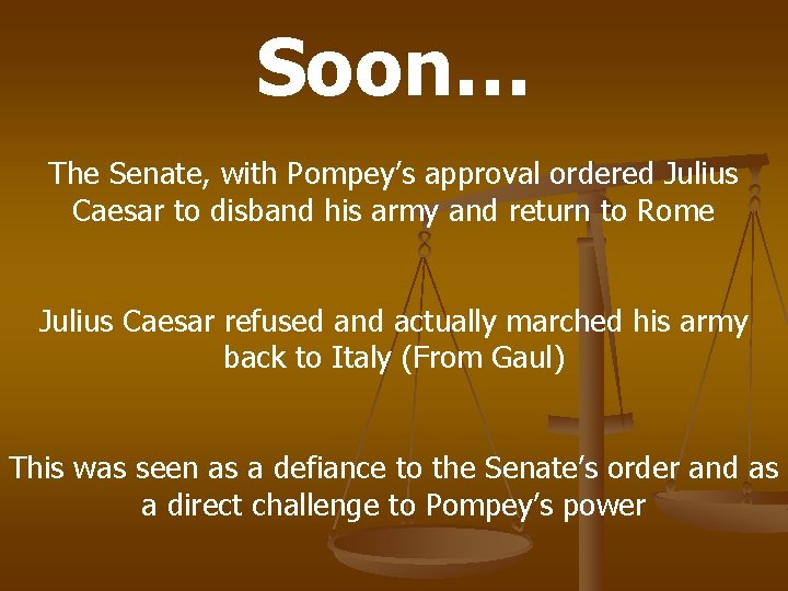 Soon… The Senate, with Pompey’s approval ordered Julius Caesar to disband his army and