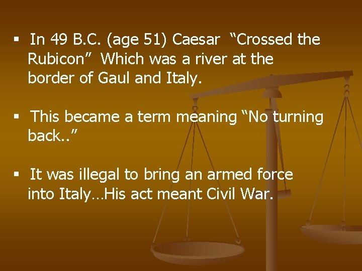 § In 49 B. C. (age 51) Caesar “Crossed the Rubicon” Which was a