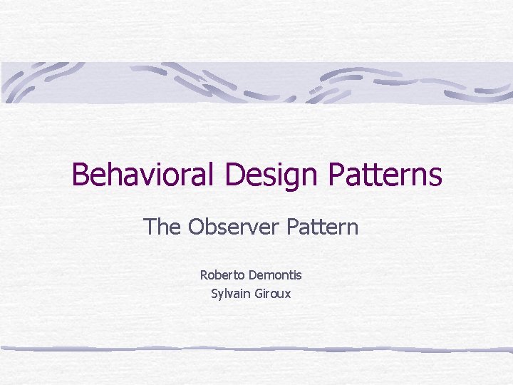 Behavioral Design Patterns The Observer Pattern Roberto Demontis Sylvain Giroux 