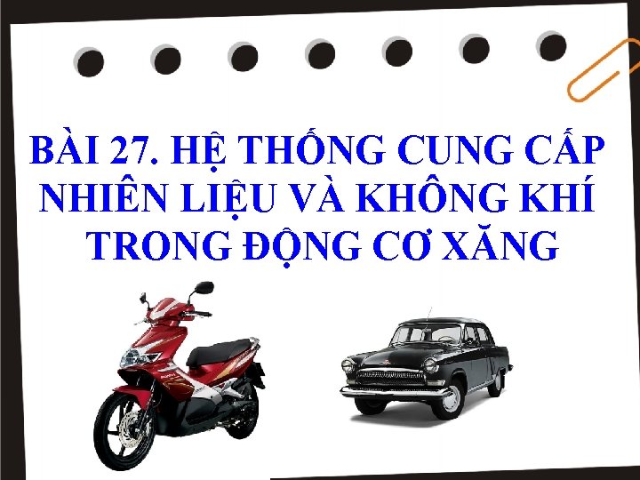 BÀI 27. HỆ THỐNG CUNG CẤP NHIÊN LIỆU VÀ KHÔNG KHÍ TRONG ĐỘNG CƠ