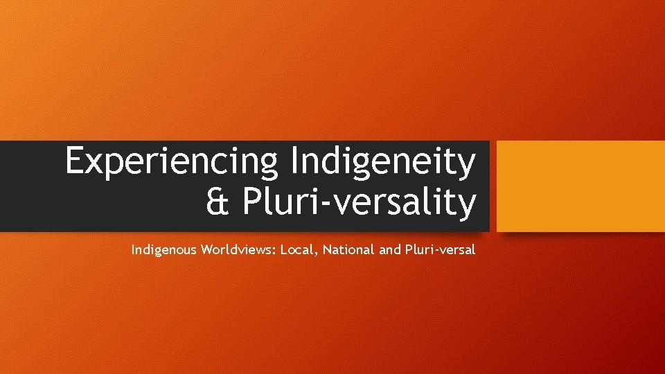 Experiencing Indigeneity & Pluri-versality Indigenous Worldviews: Local, National and Pluri-versal 