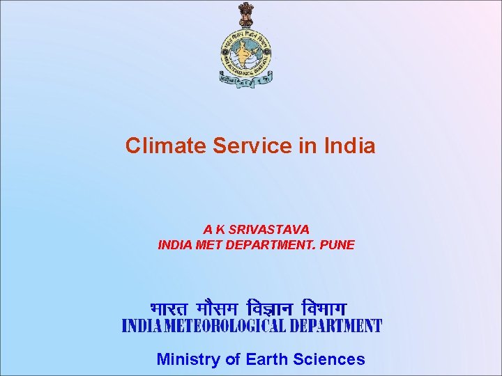 Climate Service in India A K SRIVASTAVA INDIA MET DEPARTMENT. PUNE Ministry of Earth