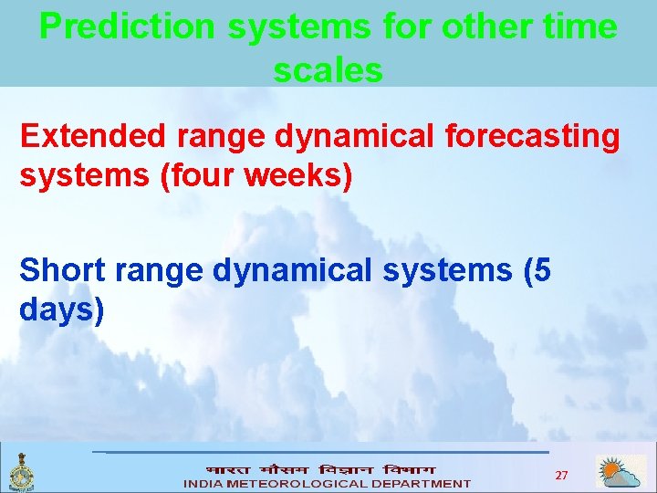 Prediction systems for other time scales Extended range dynamical forecasting systems (four weeks) Short