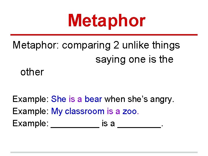 Metaphor: comparing 2 unlike things saying one is the other Example: She is a