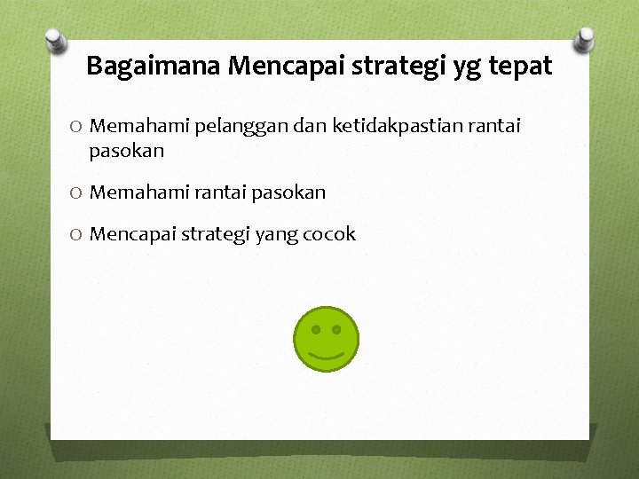 Bagaimana Mencapai strategi yg tepat O Memahami pelanggan dan ketidakpastian rantai pasokan O Memahami