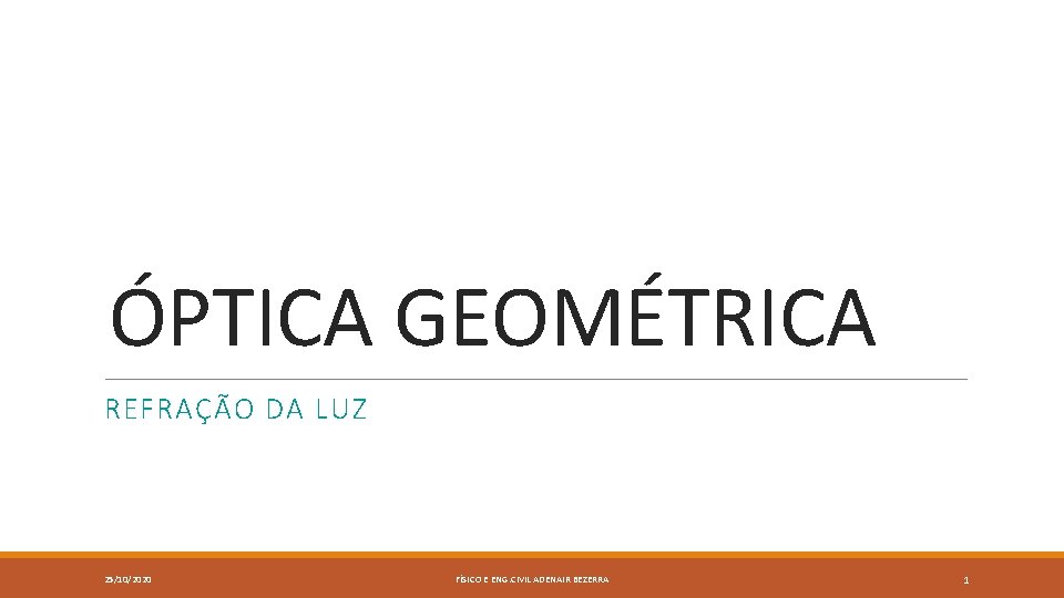 ÓPTICA GEOMÉTRICA REFRAÇÃO DA LUZ 25/10/2020 FÍSICO E ENG. CIVIL ADENAIR BEZERRA 1 