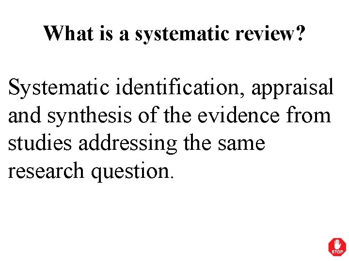 What is a systematic review? Systematic identification, appraisal and synthesis of the evidence from