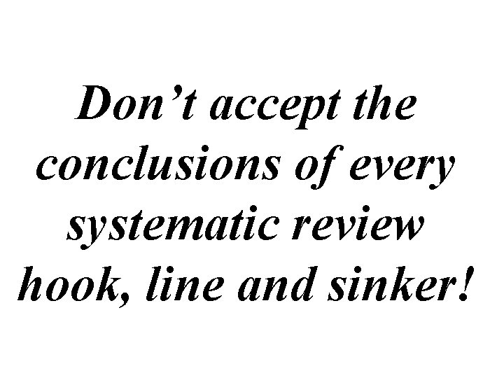 Don’t accept the conclusions of every systematic review hook, line and sinker! 