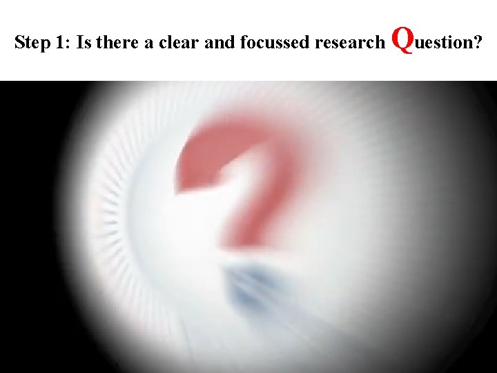 Step 1: Is there a clear and focussed research Question? 