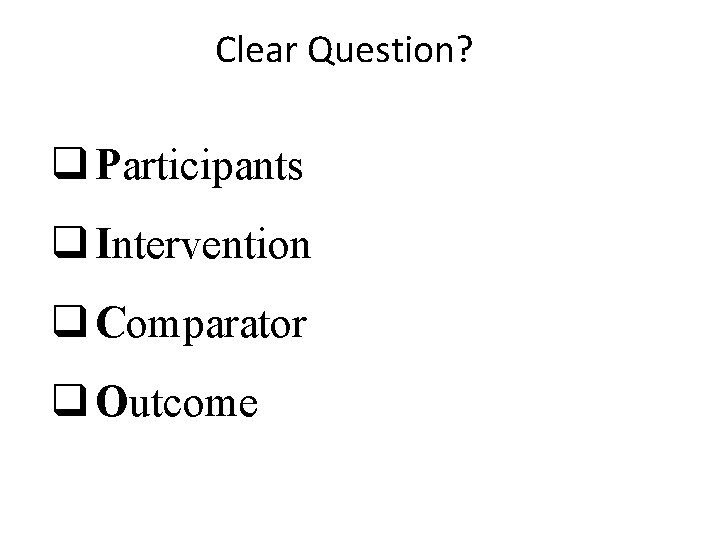 Clear Question? q Participants q Intervention q Comparator q Outcome 