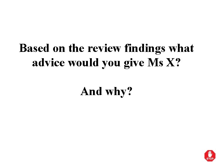 Based on the review findings what advice would you give Ms X? And why?