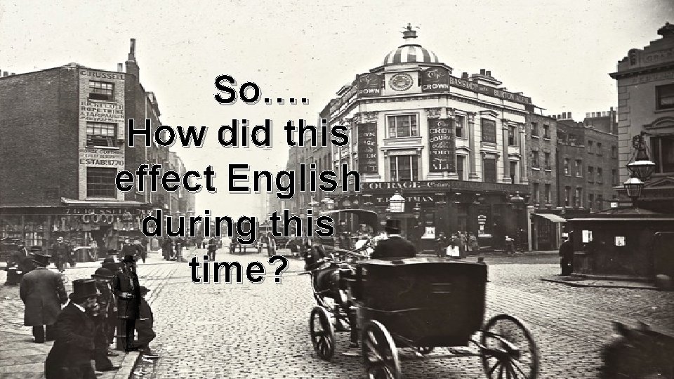 So…. How did this effect English during this time? 