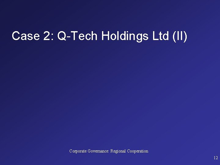 Case 2: Q-Tech Holdings Ltd (II) Corporate Governance: Regional Cooperation 12 