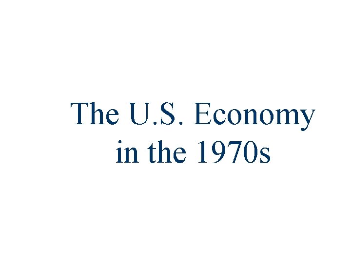 The U. S. Economy in the 1970 s 