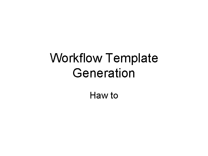 Workflow Template Generation Haw to 