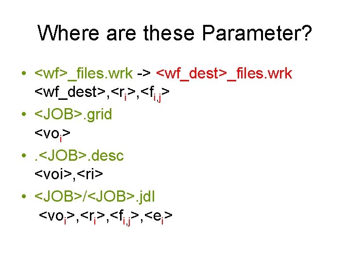 Where are these Parameter? • <wf>_files. wrk -> <wf_dest>_files. wrk <wf_dest>, <ri>, <fi, j>