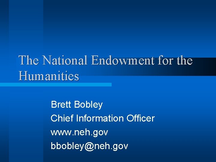 The National Endowment for the Humanities Brett Bobley Chief Information Officer www. neh. gov
