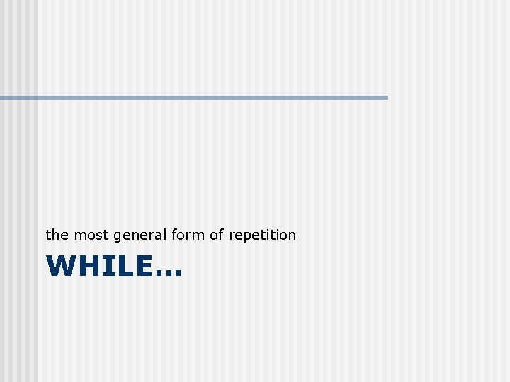 the most general form of repetition WHILE… 