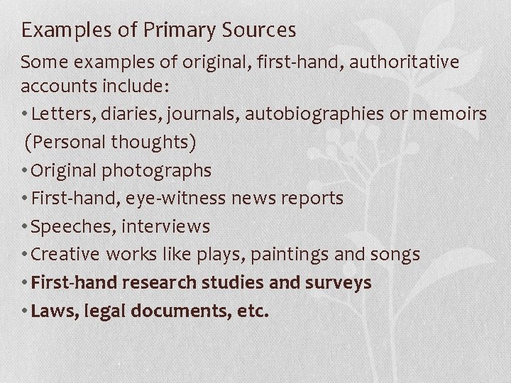 Examples of Primary Sources Some examples of original, first-hand, authoritative accounts include: • Letters,