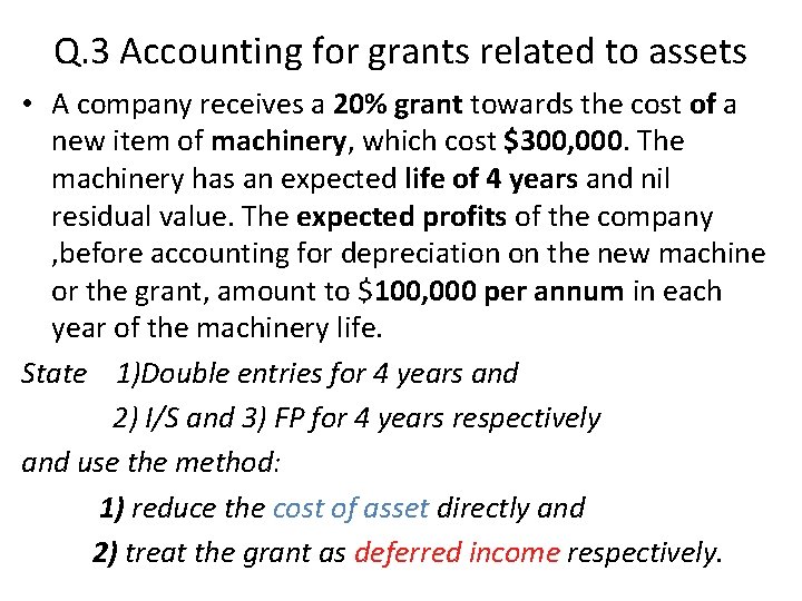 Q. 3 Accounting for grants related to assets • A company receives a 20%