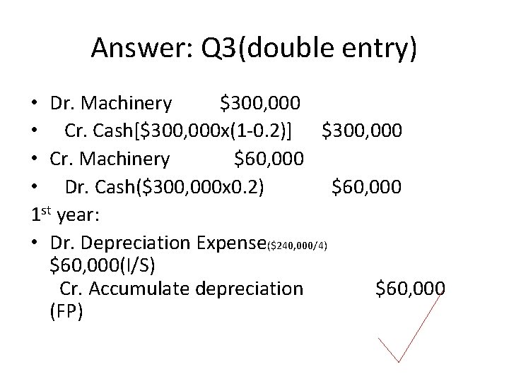 Answer: Q 3(double entry) • Dr. Machinery $300, 000 • Cr. Cash[$300, 000 x(1