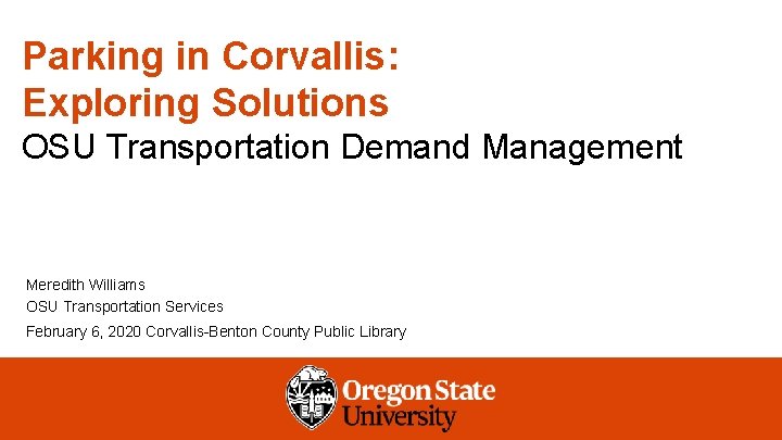 Parking in Corvallis: Exploring Solutions OSU Transportation Demand Management Meredith Williams OSU Transportation Services
