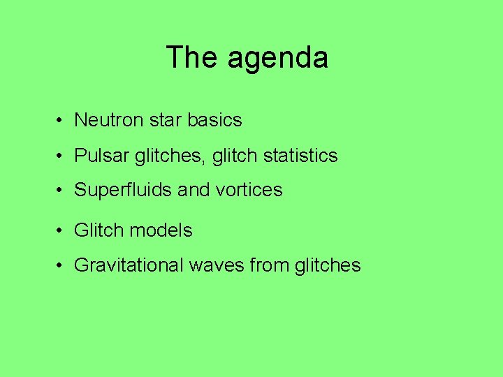 The agenda • Neutron star basics • Pulsar glitches, glitch statistics • Superfluids and The agenda • Neutron star basics • Pulsar glitches, glitch statistics • Superfluids and