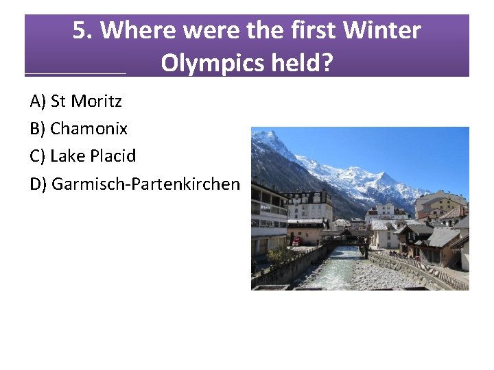 5. Where were the first Winter Olympics held? A) St Moritz B) Chamonix C)