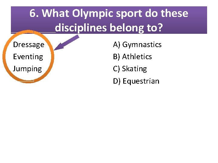 6. What Olympic sport do these disciplines belong to? Dressage Eventing Jumping A) Gymnastics 6. What Olympic sport do these disciplines belong to? Dressage Eventing Jumping A) Gymnastics