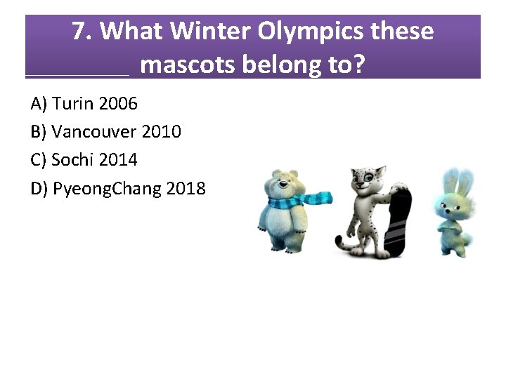 7. What Winter Olympics these mascots belong to? A) Turin 2006 B) Vancouver 2010 7. What Winter Olympics these mascots belong to? A) Turin 2006 B) Vancouver 2010