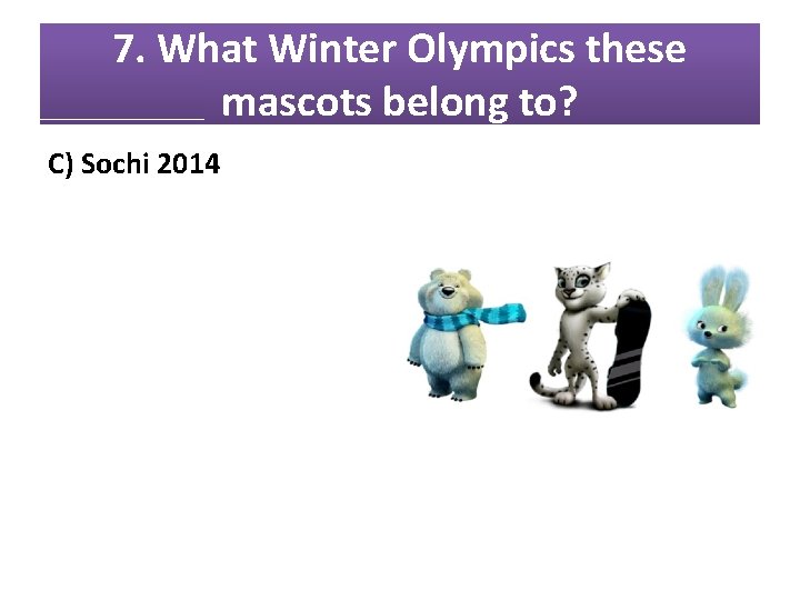7. What Winter Olympics these mascots belong to? C) Sochi 2014 