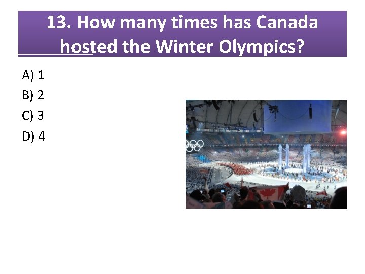 13. How many times has Canada hosted the Winter Olympics? A) 1 B) 2 13. How many times has Canada hosted the Winter Olympics? A) 1 B) 2