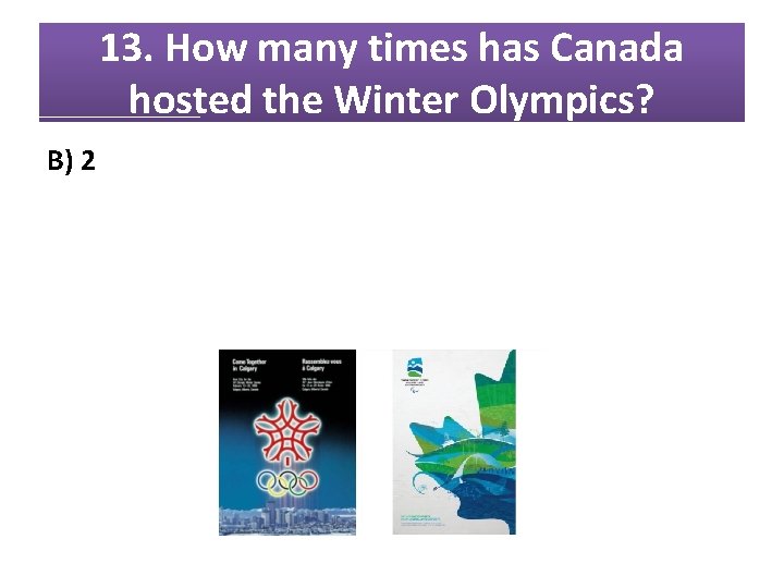 13. How many times has Canada hosted the Winter Olympics? B) 2 