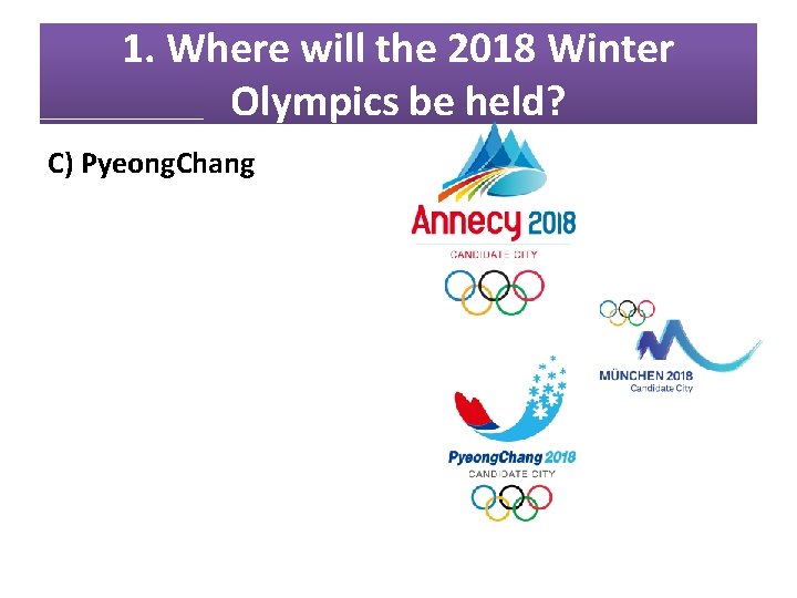 1. Where will the 2018 Winter Olympics be held? C) Pyeong. Chang 