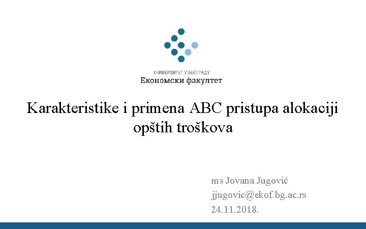 Karakteristike i primena ABC pristupa alokaciji opštih troškova ms Jovana Jugović jjugovic@ekof. bg. ac.