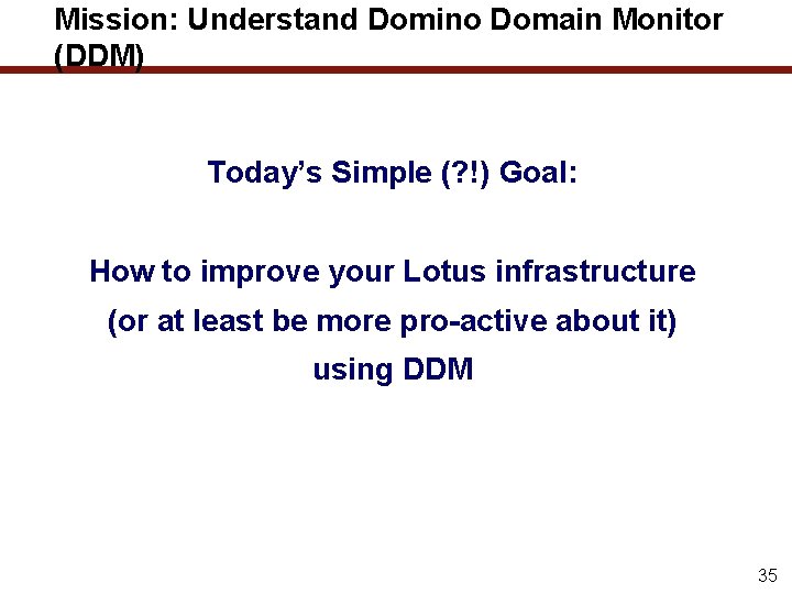 Mission: Understand Domino Domain Monitor (DDM) Today’s Simple (? !) Goal: How to improve