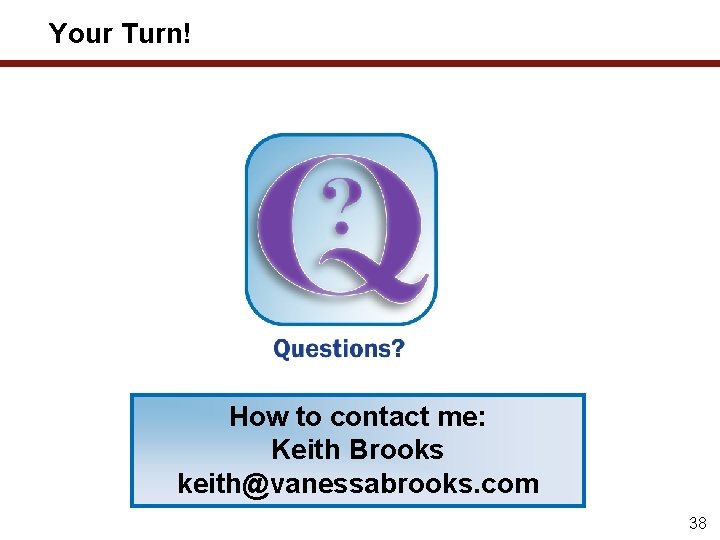 Your Turn! How to contact me: Keith Brooks keith@vanessabrooks. com 38 